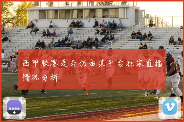 西甲联赛是否仍由某平台独家直播情况分析