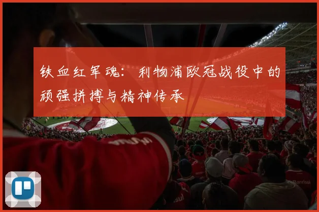 铁血红军魂：利物浦欧冠战役中的顽强拼搏与精神传承