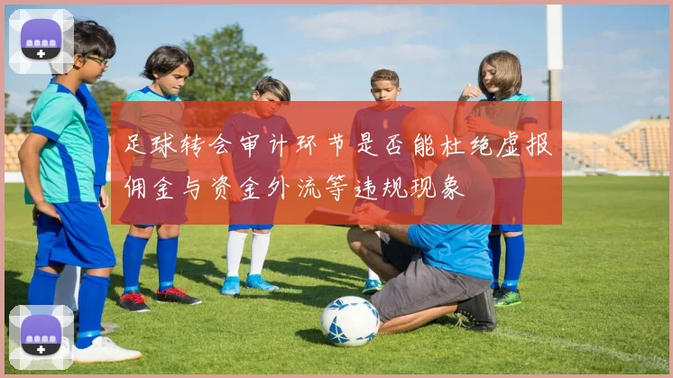 足球转会审计环节是否能杜绝虚报佣金与资金外流等违规现象