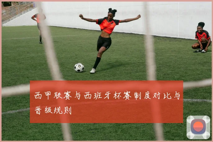西甲联赛与西班牙杯赛制度对比与晋级规则