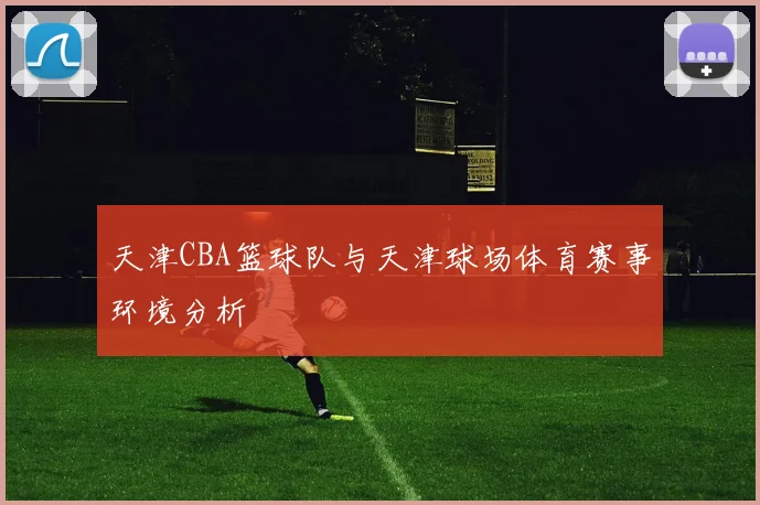 天津CBA篮球队与天津球场体育赛事环境分析
