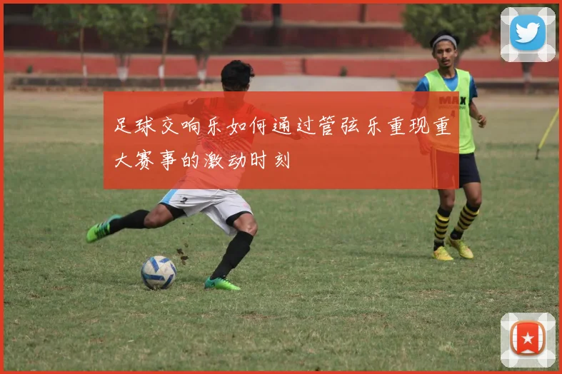 足球交响乐如何通过管弦乐重现重大赛事的激动时刻