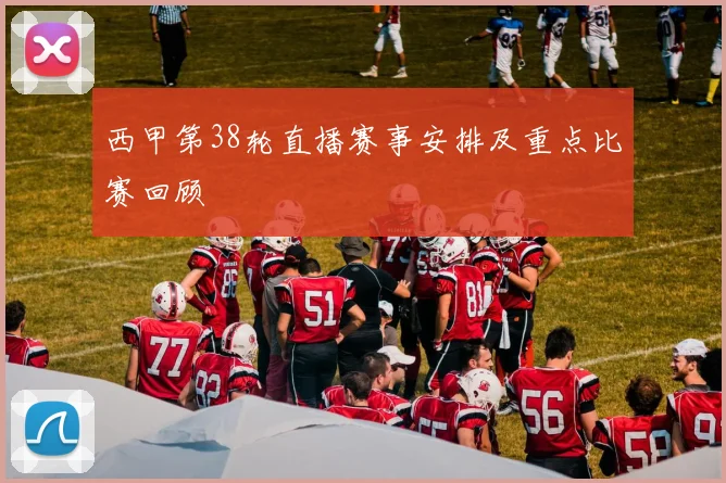 西甲第38轮直播赛事安排及重点比赛回顾