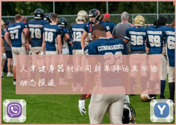 天津健身器材公司新年拜访及市场动态报道