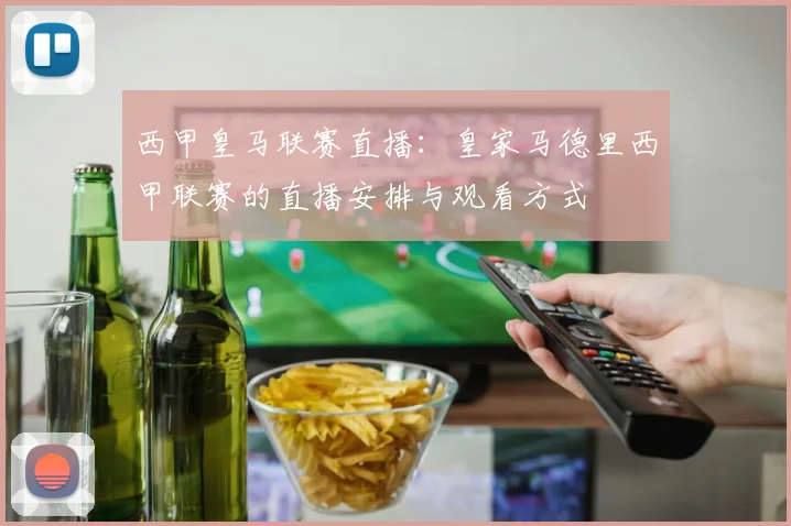 西甲皇马联赛直播：皇家马德里西甲联赛的直播安排与观看方式